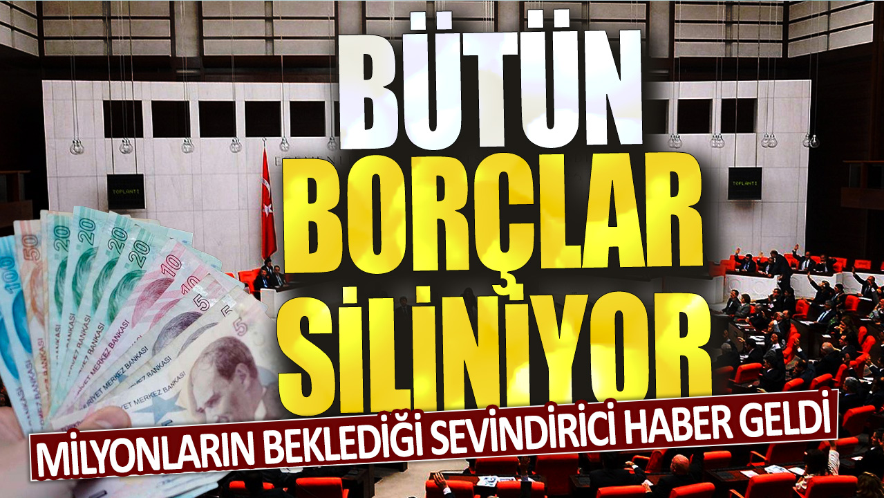 Milyonların beklediği sevindirici haber geldi: Bütün borçlar siliniyor