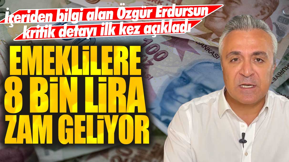 Emeklilere 8 bin lira zam geliyor! İçeriden bilgi alan Özgür Erdursun kritik detayı ilk kez açıkladı