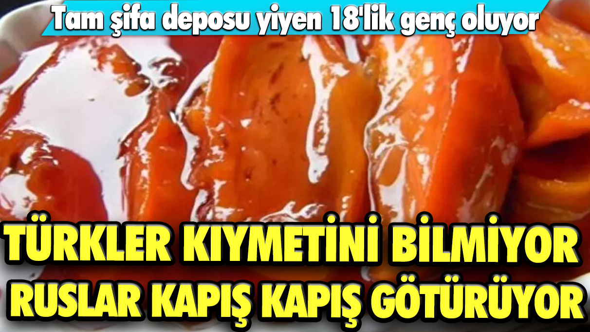 Türkler kıymetini bilmiyor, Ruslar kapış kapış götürüyor: Tam şifa deposu yiyen 18'lik genç oluyor