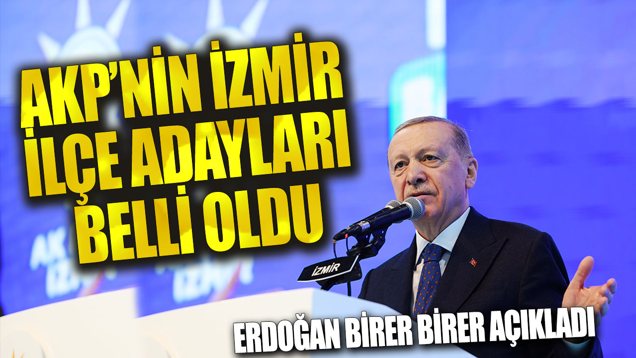 AKP’nin İzmir ilçe adayları belli oldu! Erdoğan birer birer açıkladı