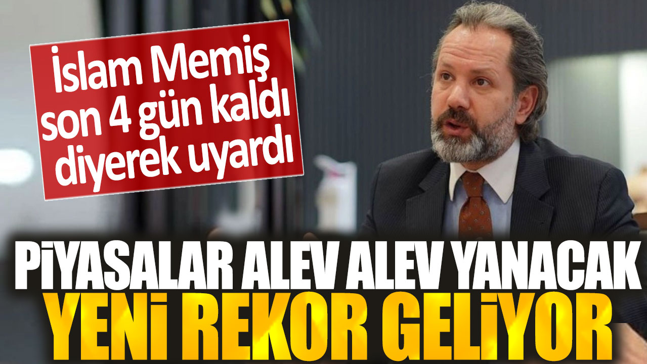 İslam Memiş son 4 gün kaldı diyerek uyardı: Piyasalar alev alev yanacak yeni rekor geliyor!