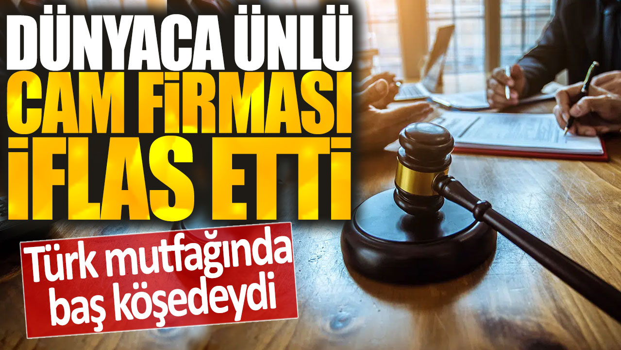 Dünyaca ünlü cam firması  iflas etti: Türk mutfağında baş köşedeydi