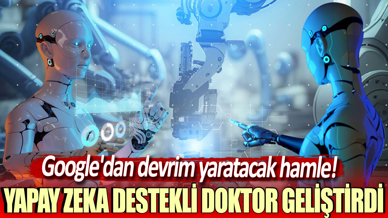 Google'dan devrim yaratacak hamle: Yapay zeka destekli doktor geliştirdi!