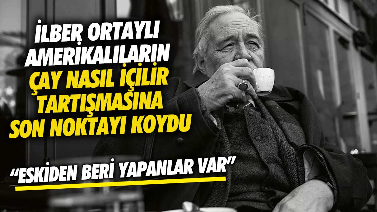 İlber Ortaylı Amerikalıların çay nasıl içilir tartışmasına son  noktayı koydu! Eskiden beri yapanlar var