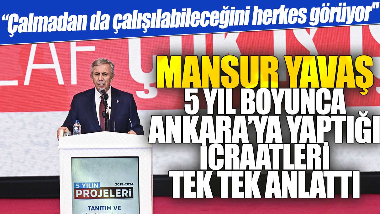 Mansur Yavaş 5 yıl boyunca Ankara’ya yaptıklarını tek tek anlattı: Çalmadan da çalışılabileceğini herkes görüyor