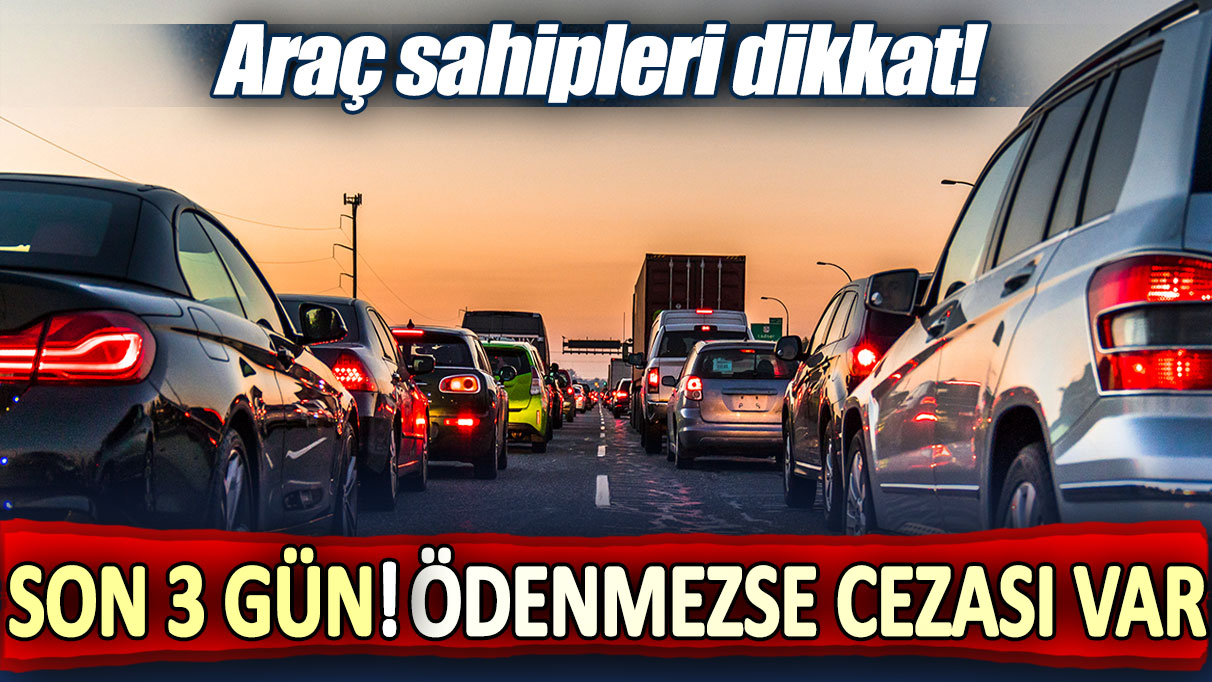 Aracı olan milyonları ilgilendiriyor: Son 3 gün! Ödenmezse cezası var...