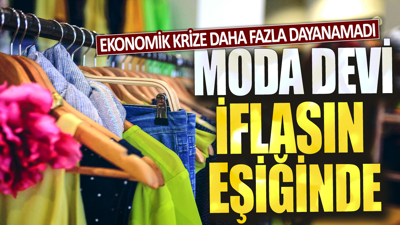 Dev moda şirketi iflasın eşiğinde: Ekonomik krize daha fazla dayanamadı