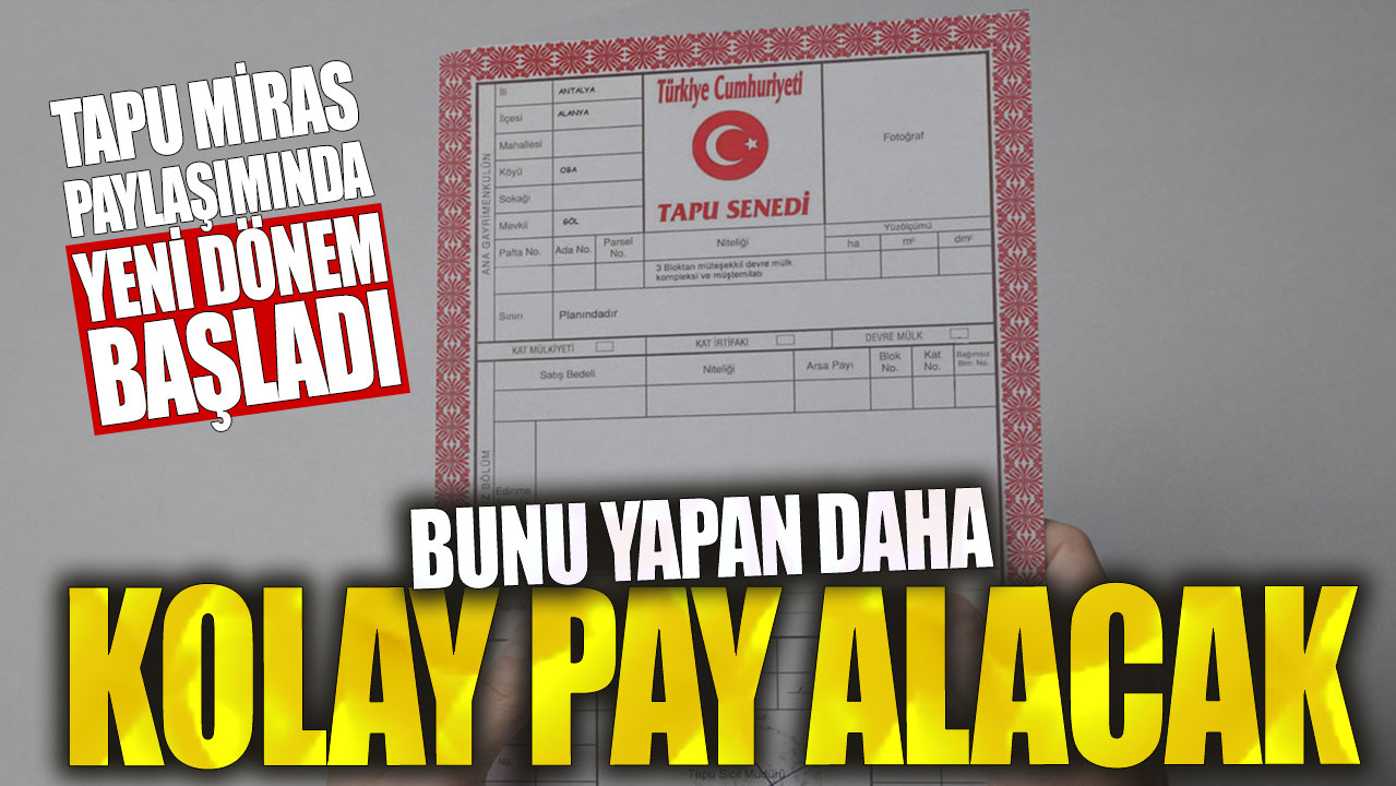 Tapu miras paylaşımında yeni dönem başladı! Bunu yapan daha kolay pay alacak