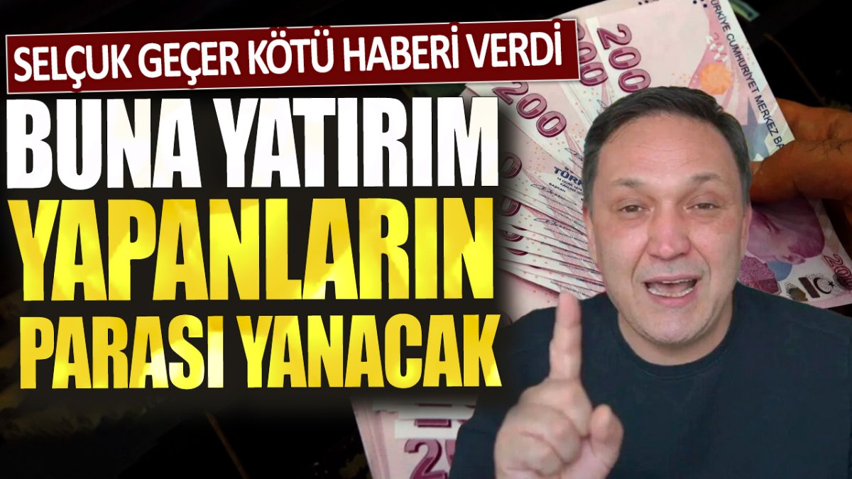 Selçuk Geçer kötü haberi verdi: Buna yatırım yapanların parası yanacak