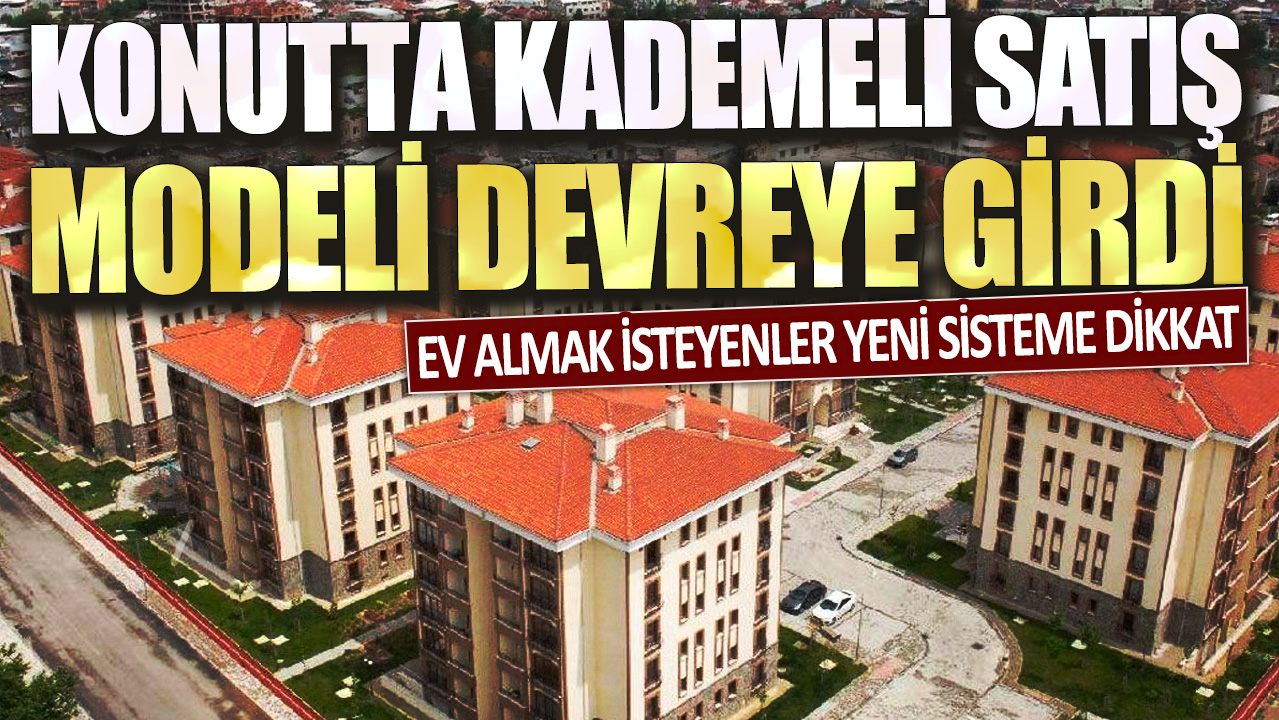 Konutta kademeli satış modeli devreye girdi: Ev almak isteyenler yeni sisteme dikkat