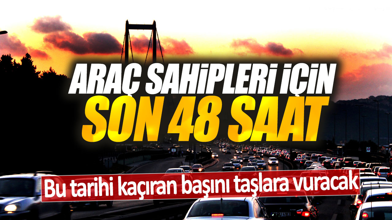 Araç sahipleri için son 48 saat: Bu tarihi kaçıran başını taşlara vuracak