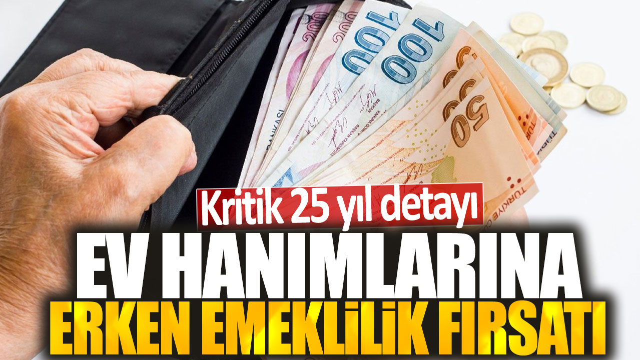 Ev hanımlarına erken emeklilik fırsatı: Kritik 25 yıl detayı