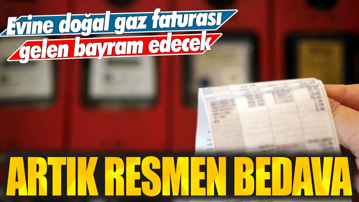 Evine doğal gaz faturası gelen bayram edecek! Artık resmen bedava