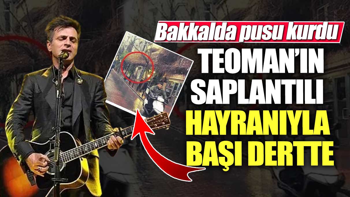 Ünlü şarkıcı Teoman’ın saplantılı hayranıyla başı dertte! Bakkalda pusu kurdu!