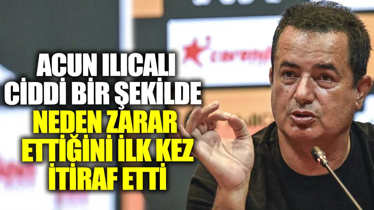 Acun Ilıcalı ciddi bir şekilde neden zarar ettiğini ilk kez itiraf etti