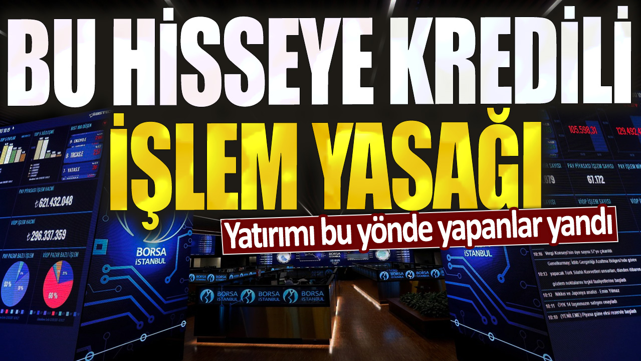 Yatırımı bu yönde yapanlar yandı: Bir hisseye kredili işlem yasağı