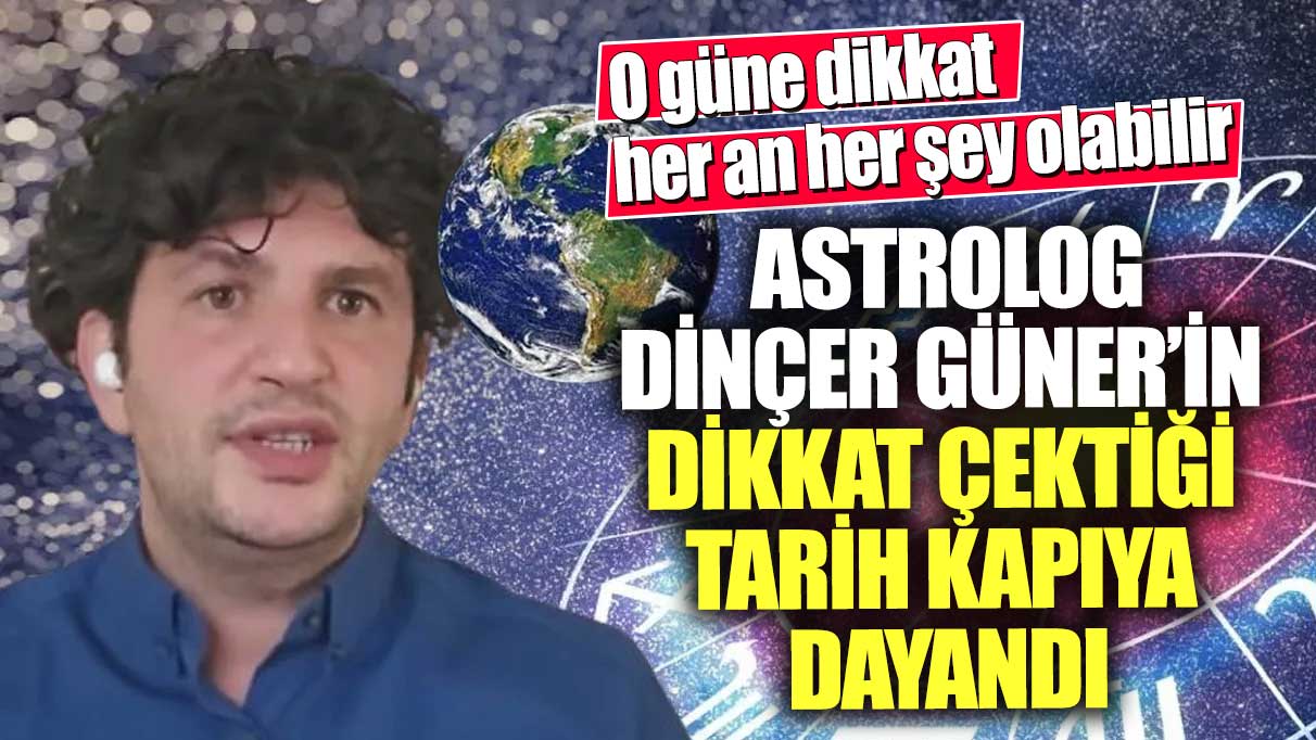 Ünlü astrolog Dinçer Güner’in dikkat çektiği tarih kapıya dayandı!  O güne dikkat her an her şey olabilir