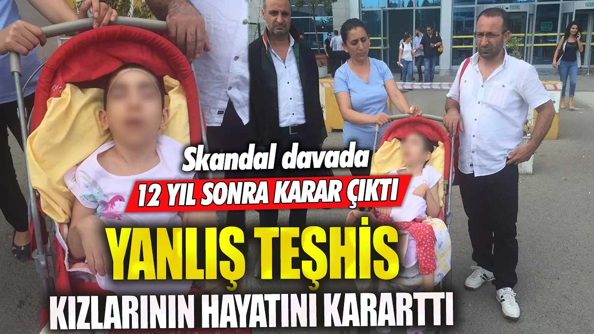 Yanlış teşhis kızlarının hayatını kararttı! Skandal davada 12 yıl sonra karar çıktı