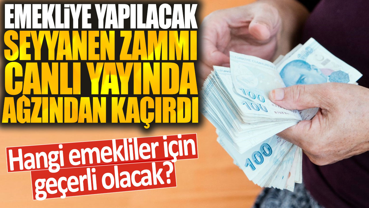 Emekliye yapılacak seyyanen zammı canlı yayında ağzından kaçırdı: Hangi emekliler için geçerli olacak?