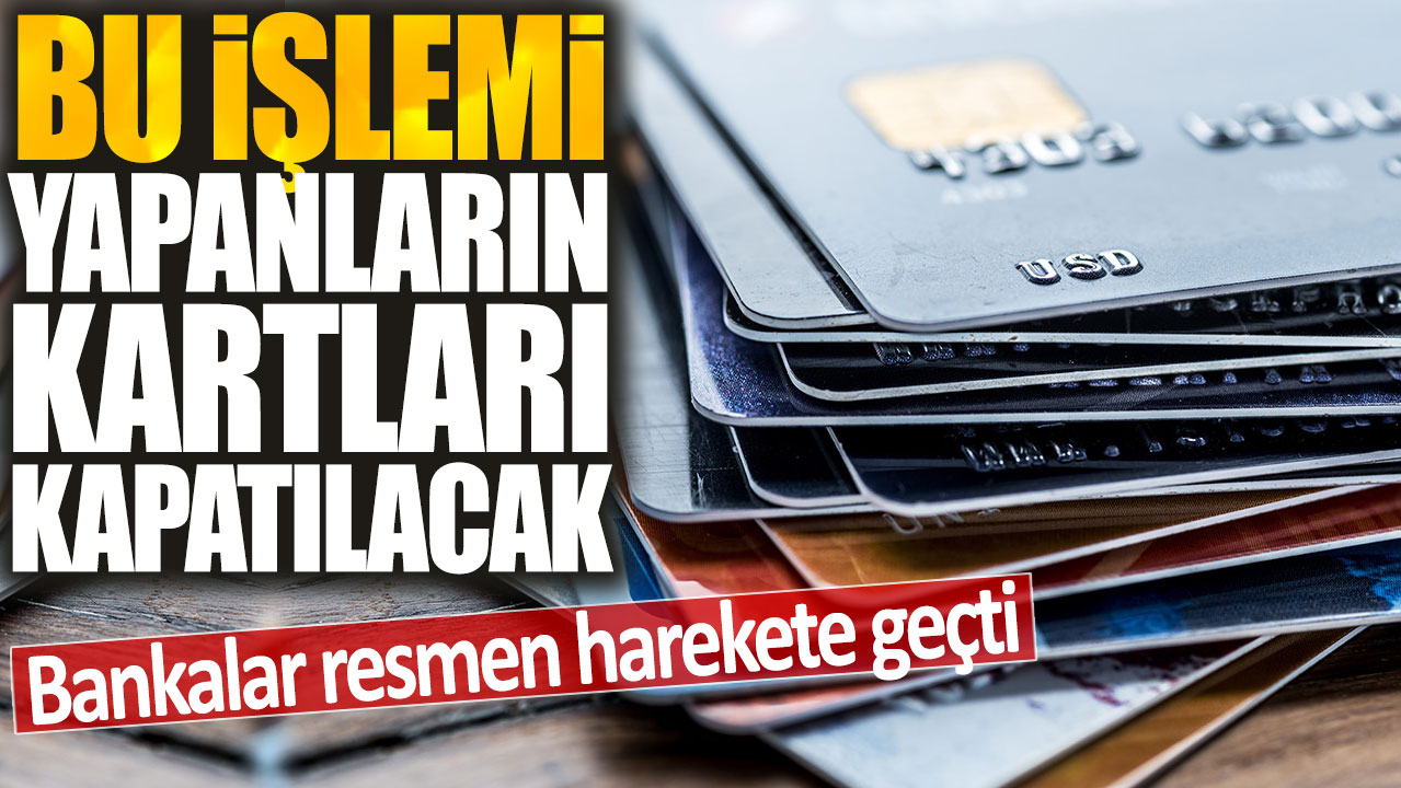 Bu işlemi yapanların kartları kapatılacak: Bankalar resmen harekete geçti