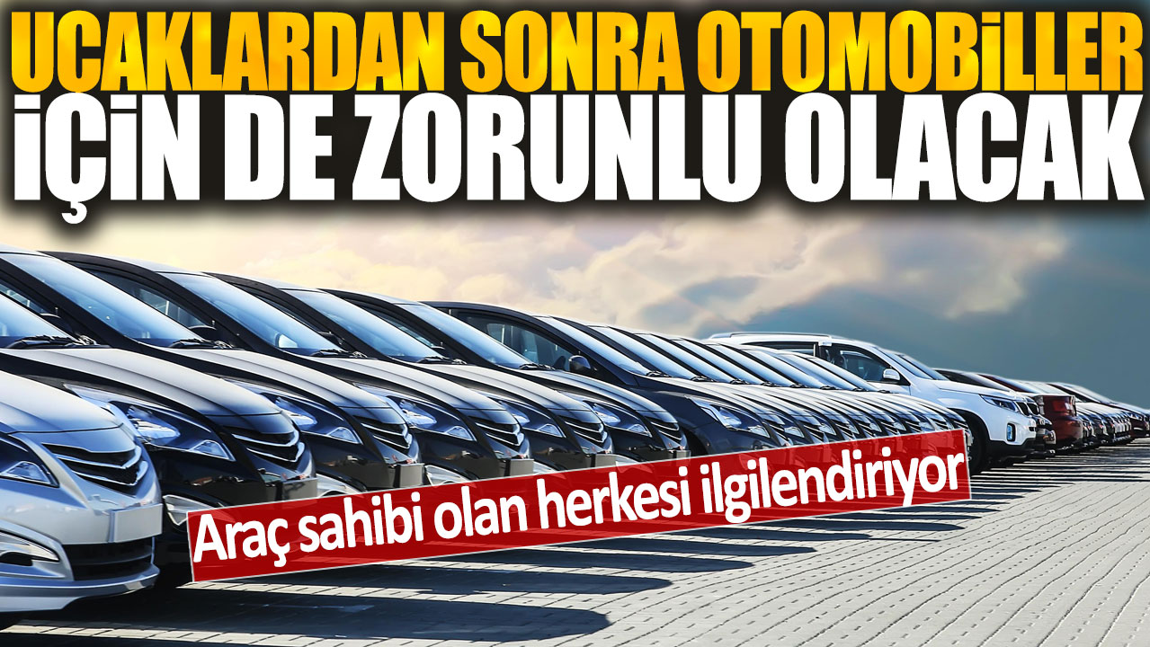 Uçaklardan sonra otomobiller için de zorunlu olacak: Araç sahibi olan herkesi ilgilendiriyor