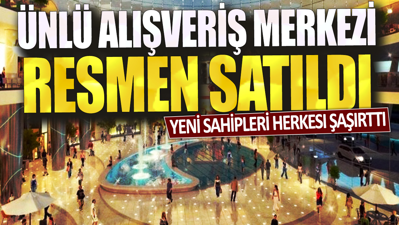 Ünlü alışveriş merkezi resmen satıldı: Yeni sahipleri herkesi şaşırttı