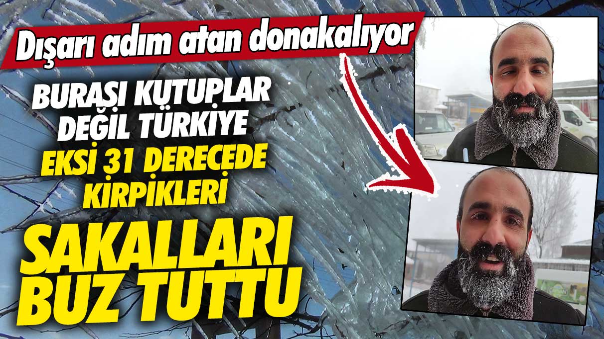 Burası Kutuplar değil Türkiye dışarı adım atan donakalıyor! Eksi 31 derecede kirpikleri sakalları buz tuttu