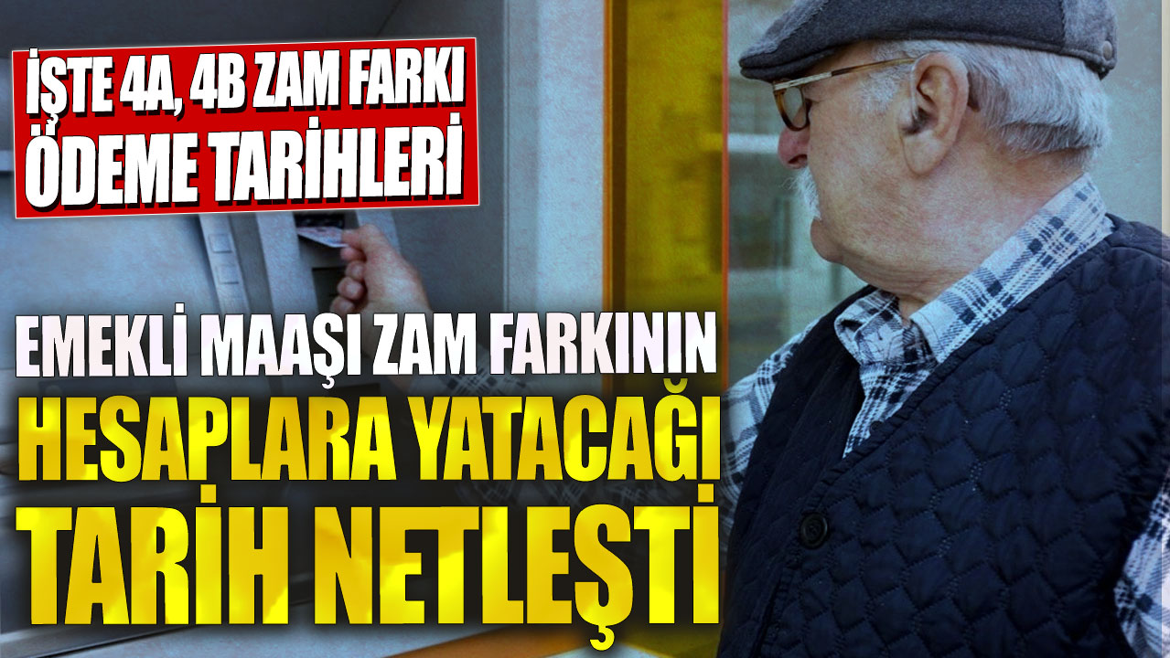 Emekli maaşı zam farkının hesaplara yatacağı tarih netleşti! işte 4A, 4B zam farkı ödeme tarihleri