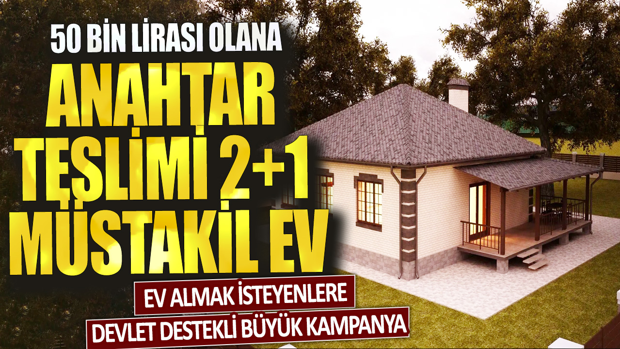 Müstakil ev almak isteyenlere devlet destekli büyük kampanya: 50 bin lirası olana anahtar teslimi 2+1 müstakil ev!