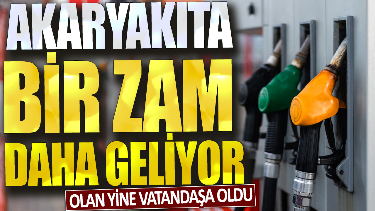 Olan yine vatandaşa oldu: Akaryakıta bir zam daha geliyor