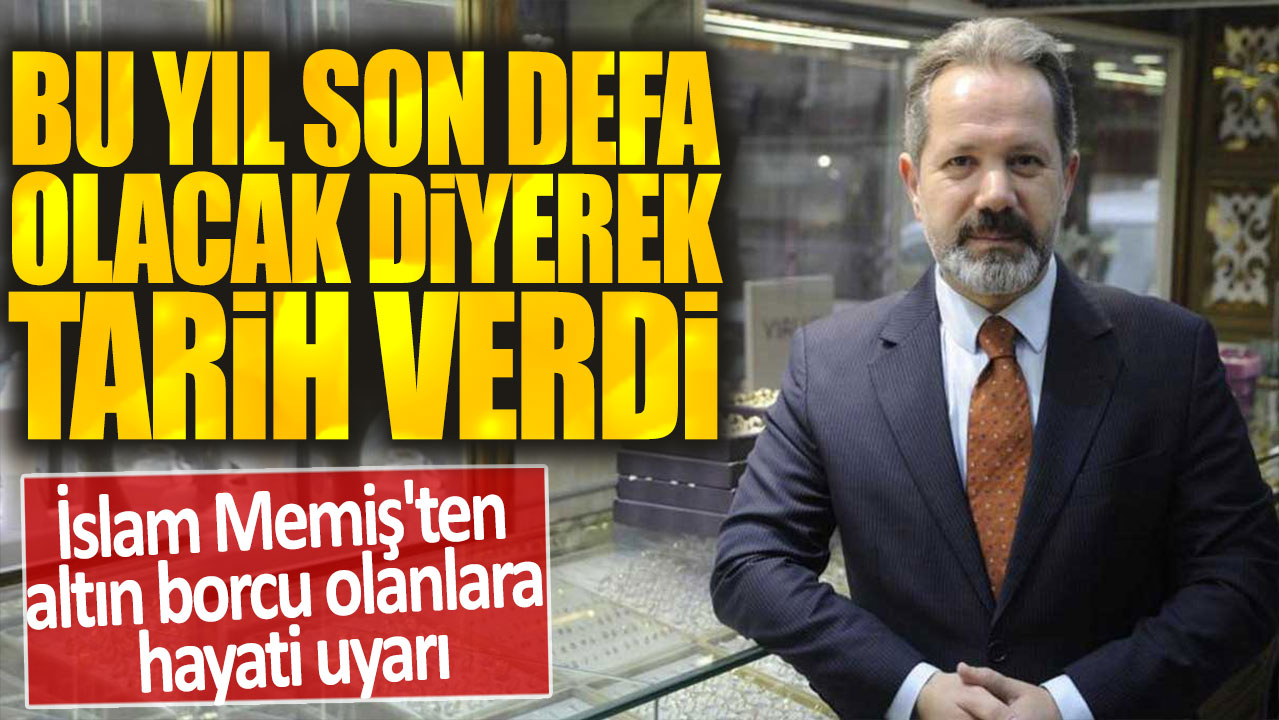 İslam Memiş'ten altın borcu olanlara hayati uyarı: Bu yıl son defa olacak diyerek tarih verdi