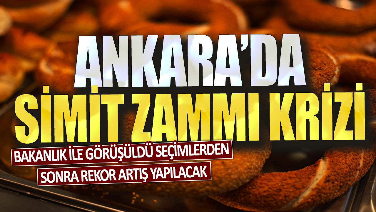 Ankara'da simit zammı krizi: Bakanlık ile görüşüldü seçimlerden sonra rekor artış yapılacak