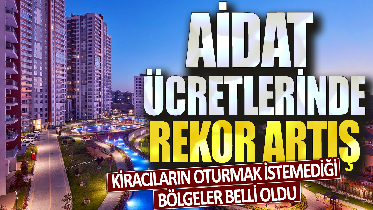 Kiracıların oturmak istemediği bölgeler belli oldu: Aidat ücretlerinde rekor artış