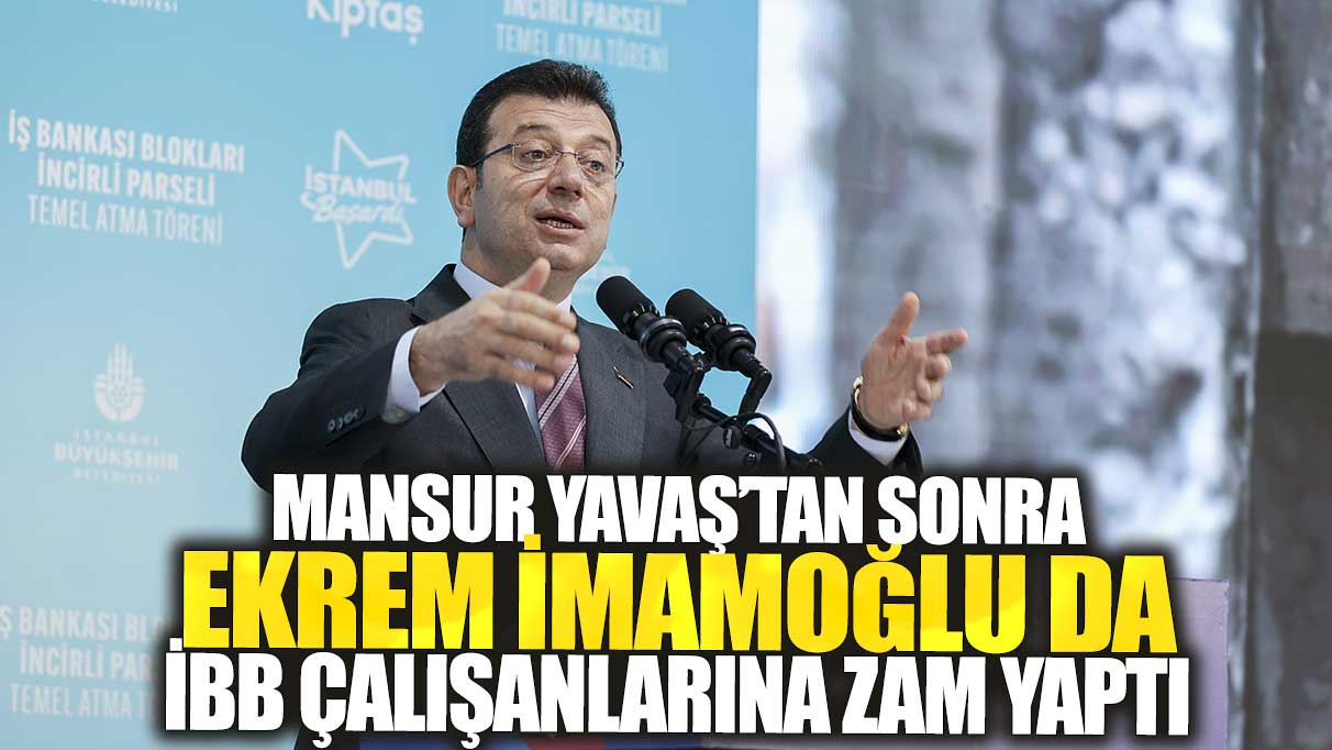 Mansur Yavaş'tan sonra İmamoğlu da İBB çalışanlarına zam yaptı