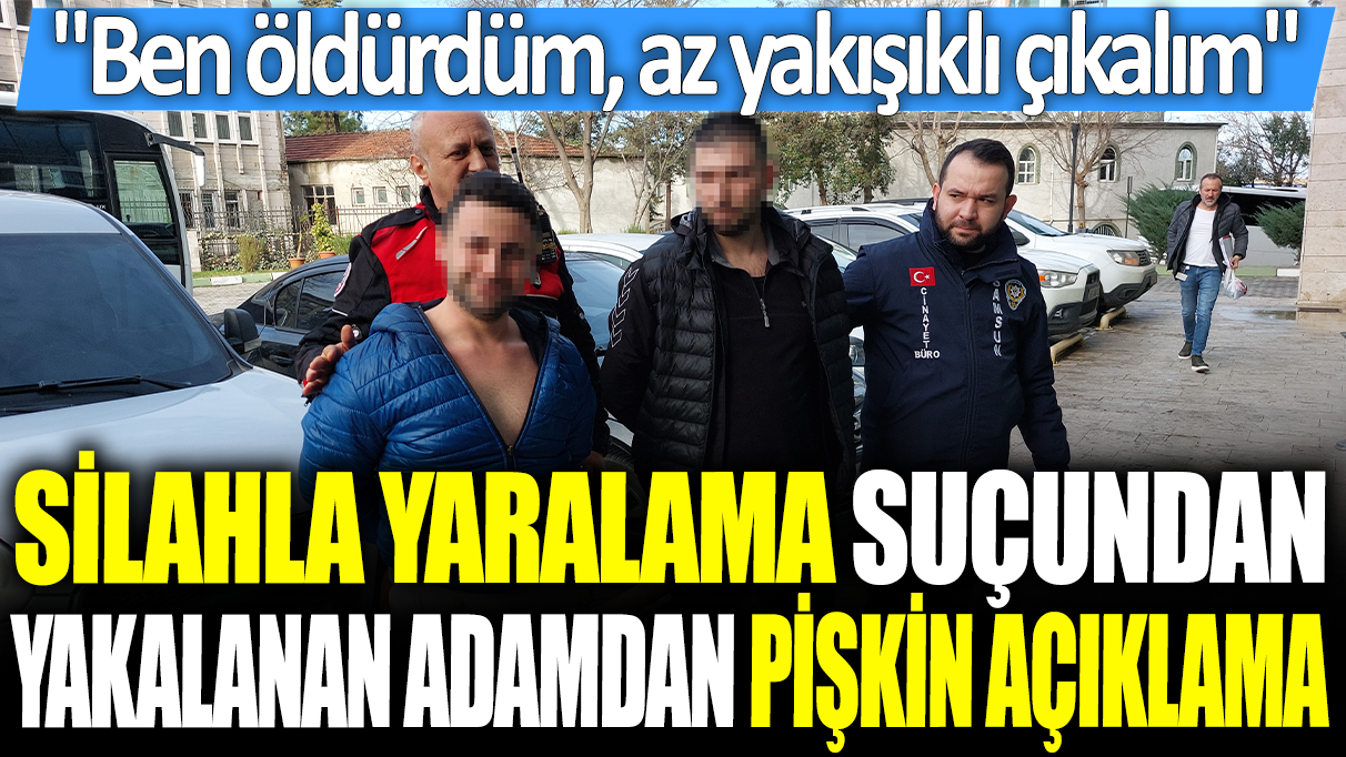 Silahla yaralama suçundan yakalanan adamdan pişkin açıklama: Ben öldürdüm, Az yakışıklı çıkalım abi