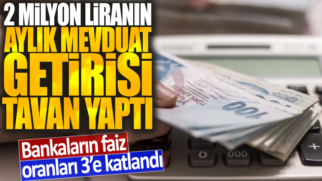 2 milyon liranın aylık mevduat getirisi tavan yaptı: Bankaların oranları 3'e katlandı