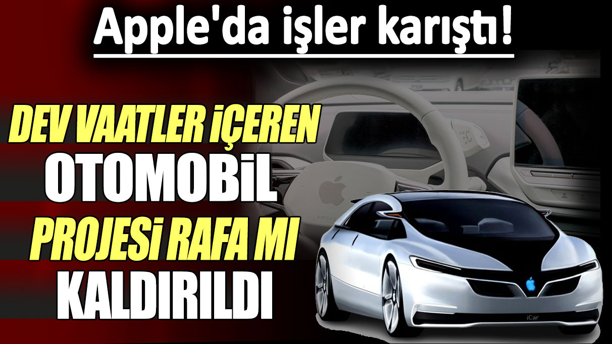 Apple'da işler karıştı: Dev vaatler içeren otomobil projesi rafa mı kaldırıldı?