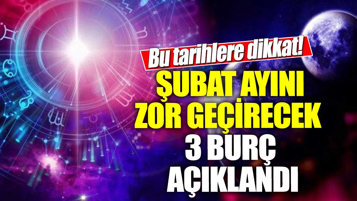 Bu tarihlere dikkat!  Şubat ayını zor geçirecek 3 burç açıklandı