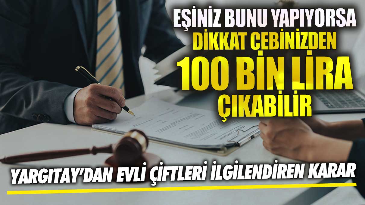 Yargıtay’dan evli çiftleri ilgilendiren karar ! Eşiniz bunu yapıyorsa dikkat cebinizden 100 bin lira çıkabilir!