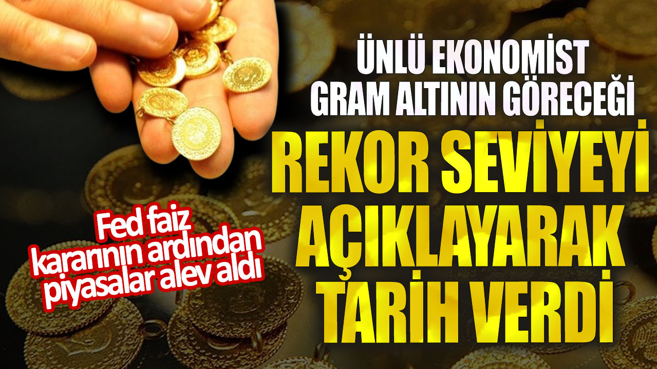 Ünlü ekonomist gram altının göreceği rekor seviyeyi açıklayarak tarih verdi! Fed faiz  kararının ardından piyasalar alev aldı