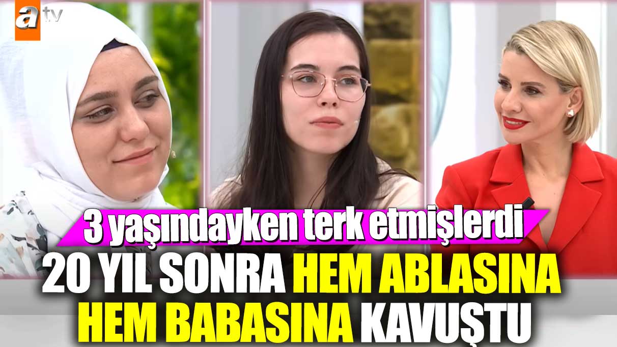 3 yaşındayken terk etmişlerdi! 20 yıl sonra hem ablasına hem babasına kavuştu