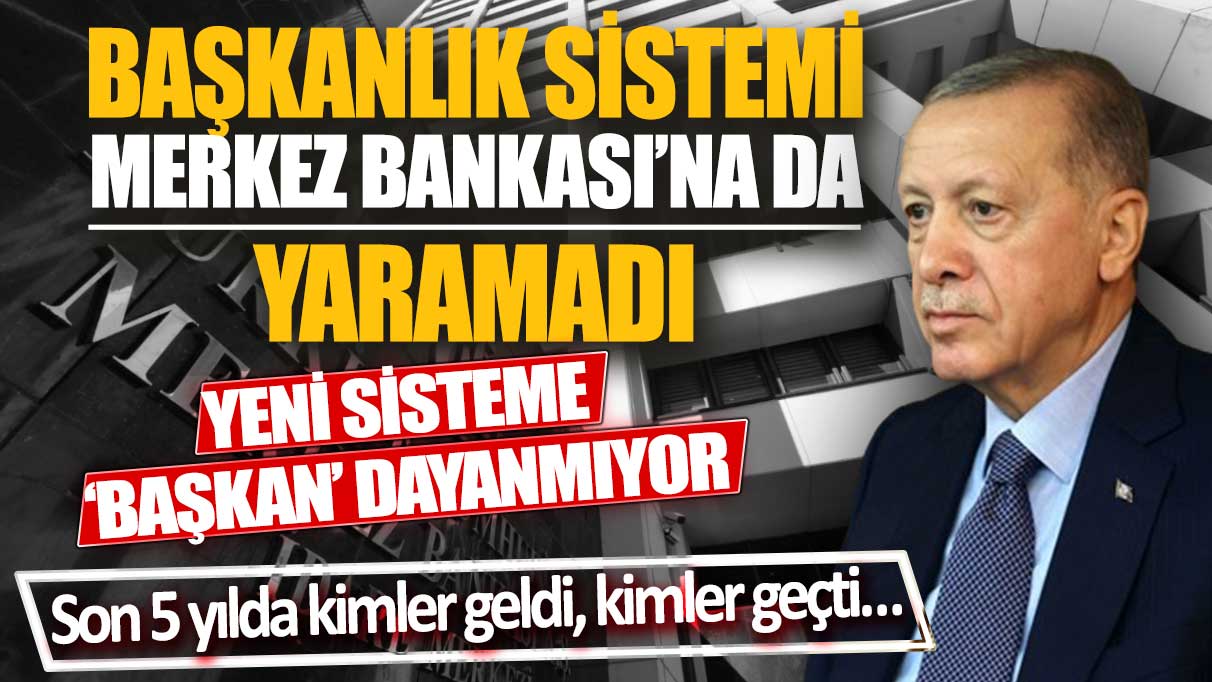 'Başkanlık sistemi' Merkez Bankası'na da yaramadı! Yeni sisteme başkan dayanmıyor: Son 5 yılda kimler geldi, kimler geçti…