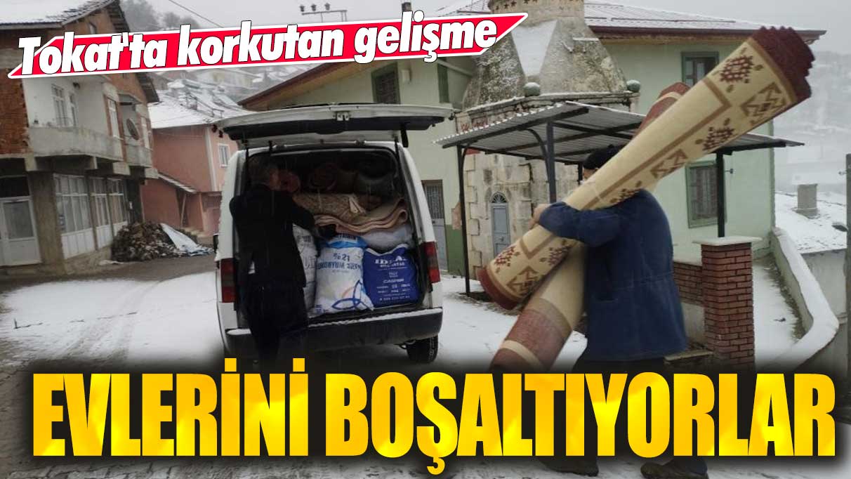 Tokat'ta korkutan gelişme: Evlerini boşaltıyorlar