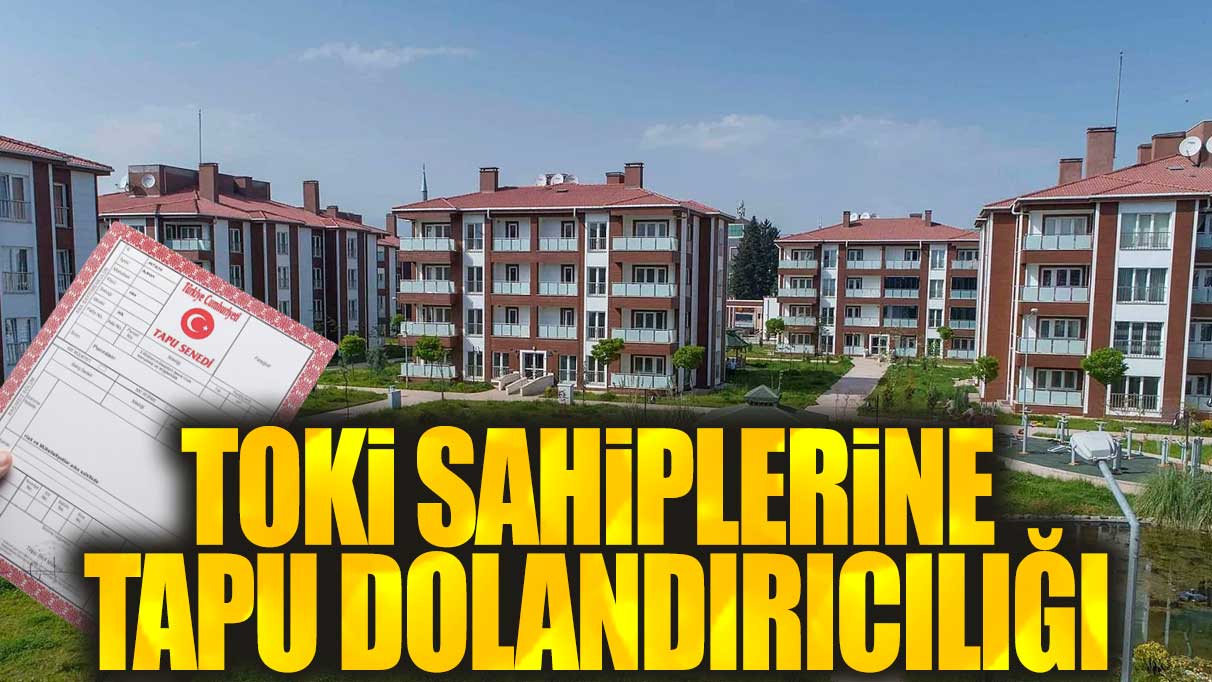 TOKİ sahiplerine tapu dolandırıcılığı