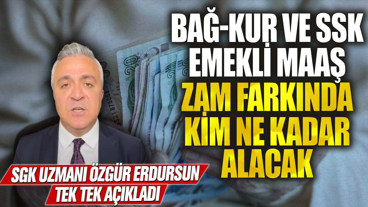 Bağ-Kur ve SSK emekli maaş zam farkında kim ne kadar alacak! SGK uzmanı Özgür Erdursun tek tek açıkladı