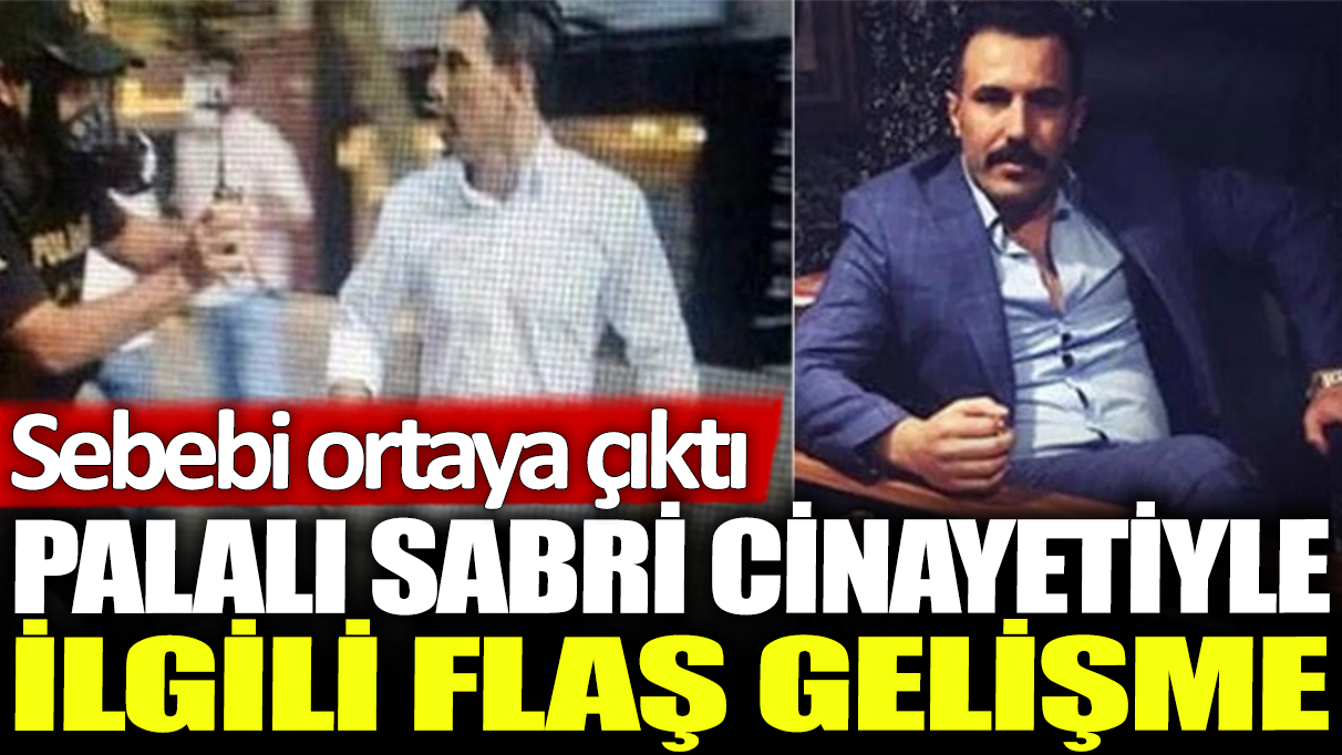 Palalı Sabri cinayetiyle ilgili flaş gelişme: Sebebi ortaya çıktı