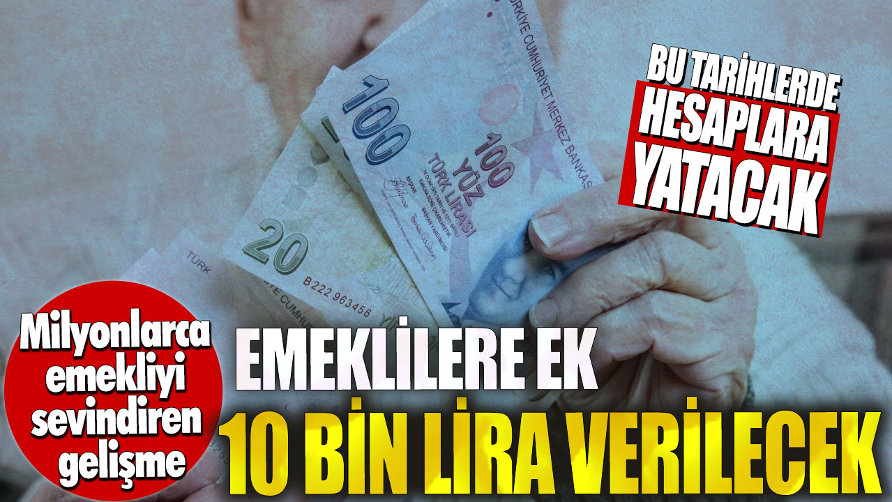 Emeklilere ek 10 bin lira verilecek! Bu tarihlerde hesaplara yatacak…Milyonlarca emekliyi sevindiren gelişme