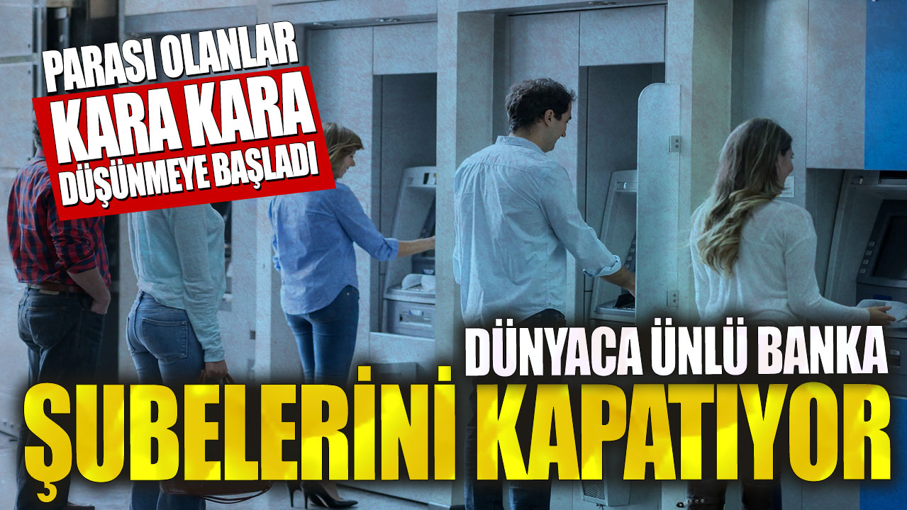 Dünyaca ünlü banka şubelerini kapatıyor! Parası olanlar kara kara düşünmeye başladı