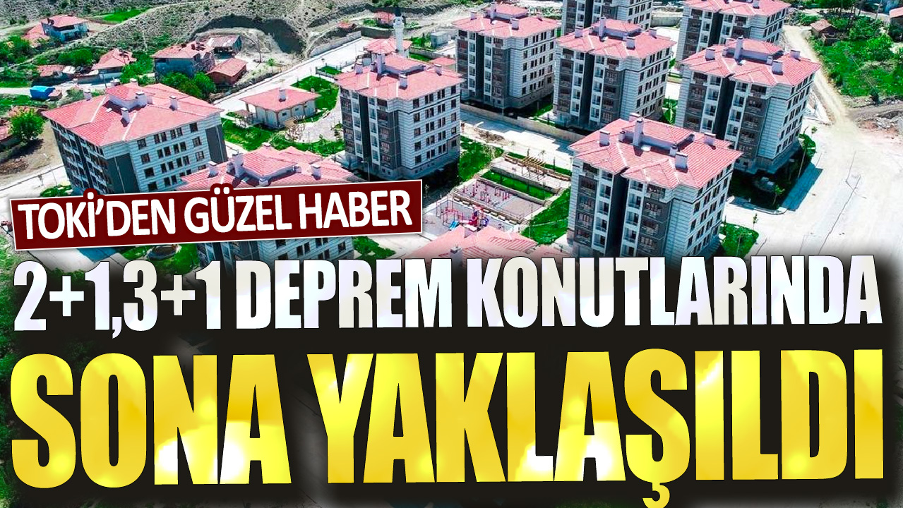 TOKİ’den güzel haber! 2+1,3+1 deprem konutlarında sona yaklaşıldı