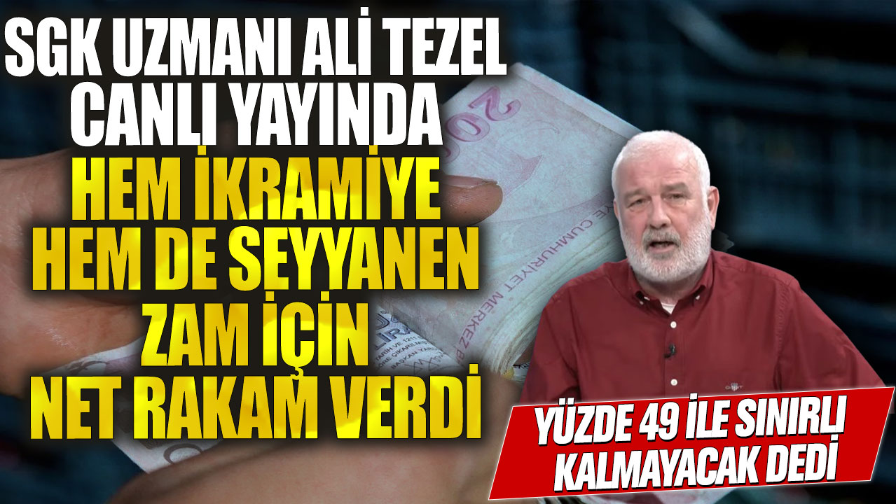 SGK uzmanı Ali Tezel canlı yayında hem ikramiye hem de seyyanen zam için net rakam verdi! Zam yüzde 49 ile sınırlı kalmayacak dedi